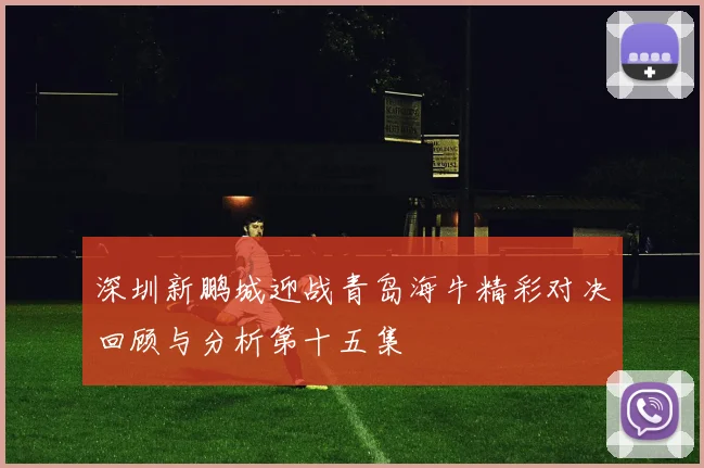 深圳新鹏城迎战青岛海牛精彩对决回顾与分析第十五集