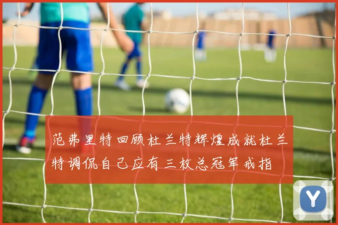 范弗里特回顾杜兰特辉煌成就杜兰特调侃自己应有三枚总冠军戒指