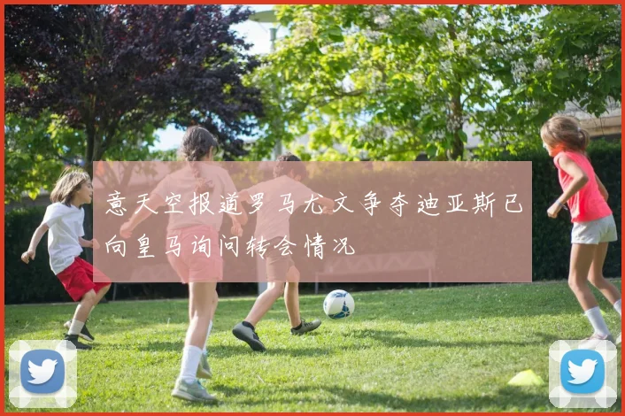 意天空报道罗马尤文争夺迪亚斯已向皇马询问转会情况